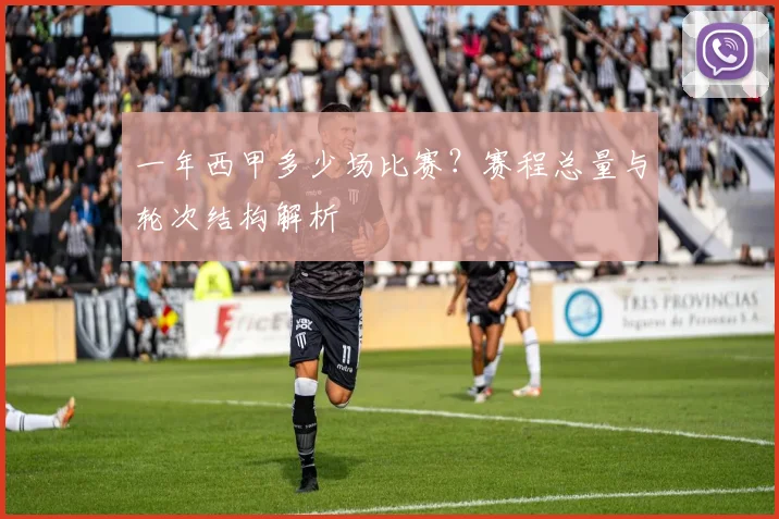 一年西甲多少场比赛？赛程总量与轮次结构解析