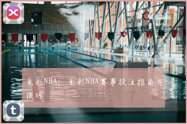 竞彩NBA：竞彩NBA赛事投注指南与技巧