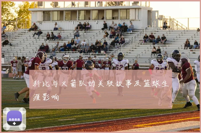 科比与火箭队的关联故事及篮球生涯影响